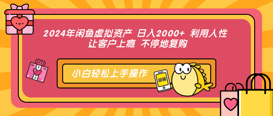 2024年闲鱼虚拟资产 日入2000+ 利用人性 让客户上瘾 不停地复购-揽颜居工坊