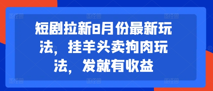 短剧拉新8月份最新玩法，挂羊头卖狗肉玩法，发就有收益-揽颜居工坊