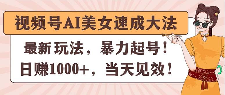 视频号AI美女速成大法，暴力起号，日赚1000+，当天见效-揽颜居工坊