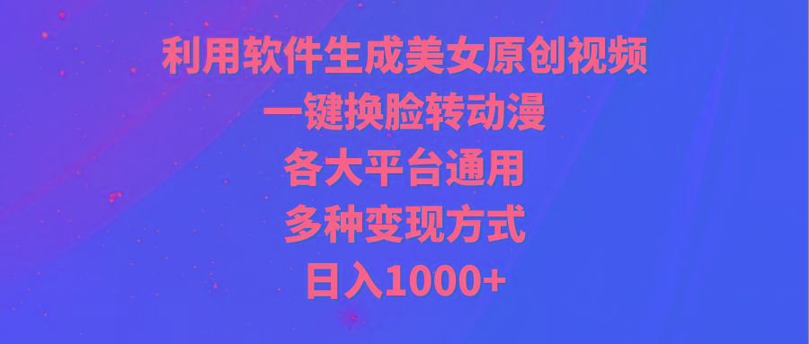 (9482期)利用软件生成美女原创视频，一键换脸转动漫，各大平台通用，多种变现方式-揽颜居工坊