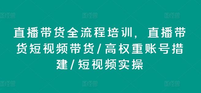直播带货全流程培训，直播带货短视频带货/高权重账号措建/短视频实操-揽颜居工坊