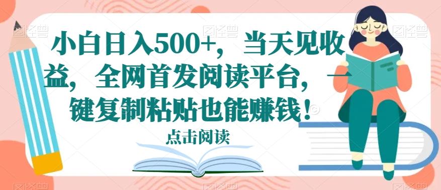 小白日入500+，当天见收益，全网首发阅读平台，一键复制粘贴也能赚钱！-揽颜居工坊