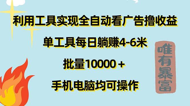 利用工具实现全自动看广告撸收益，单工具每日躺赚4-6米 ，批量10000＋…-揽颜居工坊