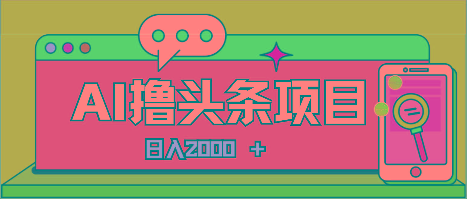 AI今日头条，当日建号，次日盈利，适合新手，每日收入超2000元的好项目-揽颜居工坊