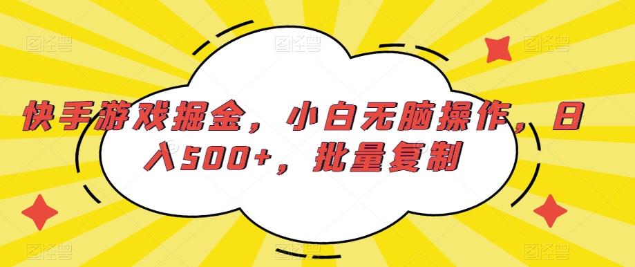快手游戏掘金，小白无脑操作，日入500+，批量复制-揽颜居工坊
