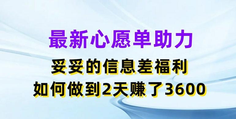 最新心愿单助力，妥妥的信息差福利，两天赚了3.6K【揭秘】-揽颜居工坊