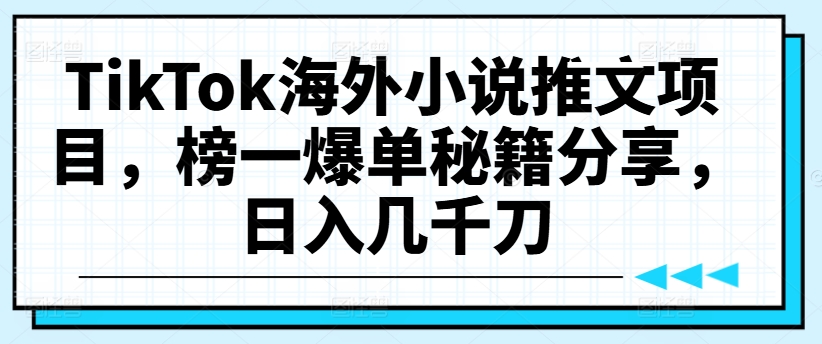 TikTok海外小说推文项目，榜一爆单秘籍分享，日入几千刀-揽颜居工坊