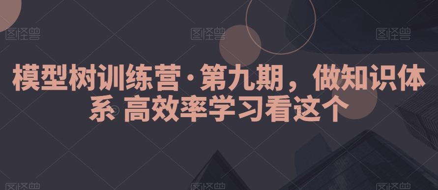 模型树训练营·第九期,做知识体系高效率学习看这个-揽颜居工坊