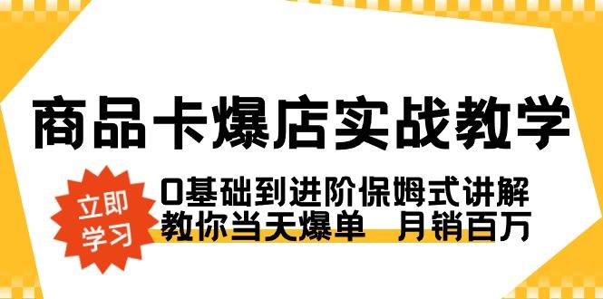 商品卡·爆店实战教学，0基础到进阶保姆式讲解，教你当天爆单  月销百万-揽颜居工坊