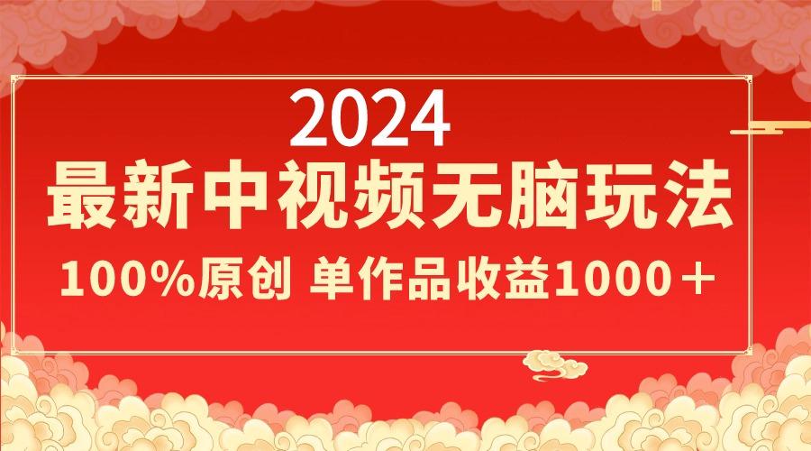 2024最新中视频无脑玩法，作品制作简单，100%原创，单作品收益1000＋-揽颜居工坊