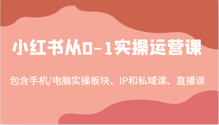 小红书从0-1实操运营课，包含手机/电脑实操板块、IP和私域课、直播课(97节)-揽颜居工坊