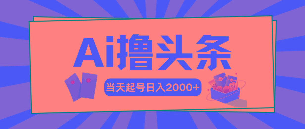 Ai撸头条，当天起号，第二天见收益，日入2000+-揽颜居工坊