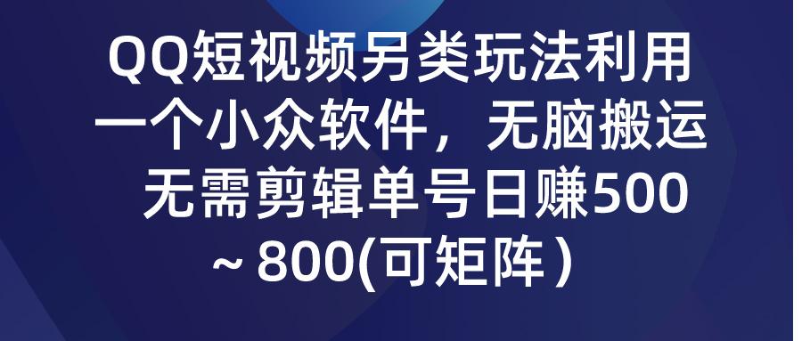 (9492期)QQ短视频另类玩法，利用一个小众软件，无脑搬运，无需剪辑单号日赚500～…-揽颜居工坊