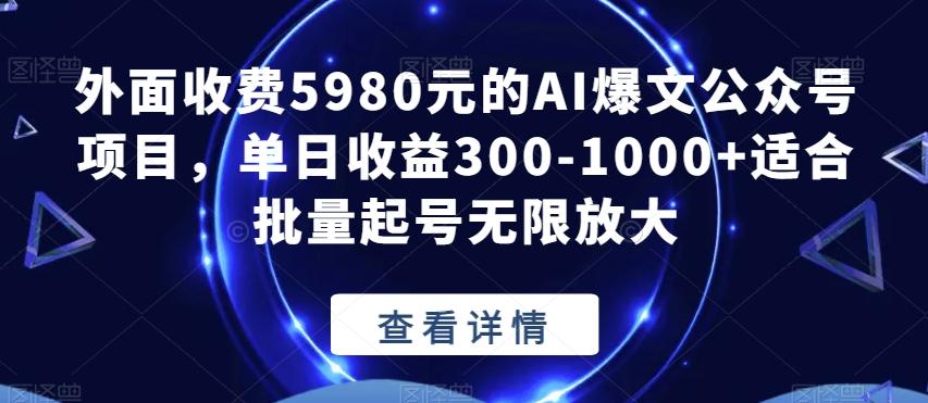 外面收费5980元的AI爆文公众号项目，单日收益300-1000+适合批量起号无限放大【揭秘】-揽颜居工坊