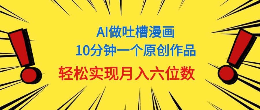 用AI做中式吐槽漫画，10分钟一个原创作品，轻松实现月入6位数-揽颜居工坊