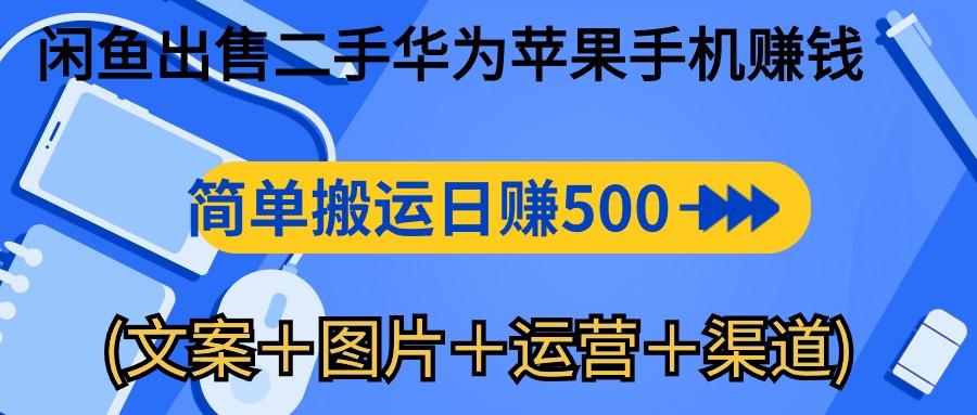 闲鱼出售二手华为苹果手机赚钱，简单搬运 日赚500-1000(文案＋图片＋运…-揽颜居工坊