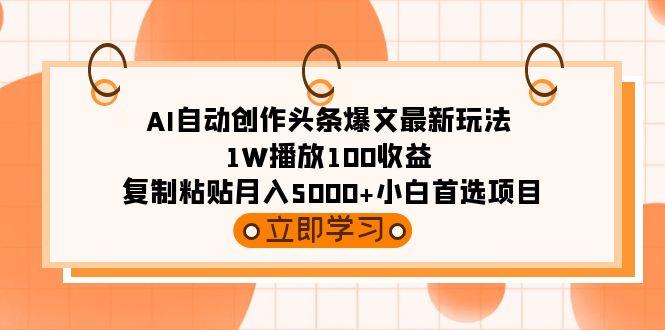 (9260期)AI自动创作头条爆文最新玩法 1W播放100收益 复制粘贴月入5000+小白首选项目-揽颜居工坊