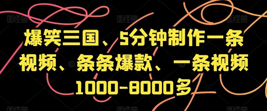 爆笑三国、5分钟制作一条视频、条条爆款、一条视频1000-8000多【揭秘】-揽颜居工坊