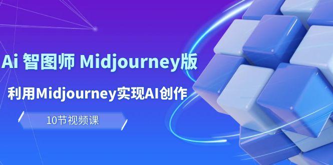 (10066期)玩赚Ai 智图师 Midjourney版：利用Midjourney实现AI创作及变现(10节课)-揽颜居工坊