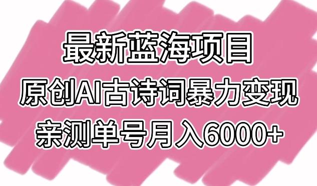 最新蓝海项目，原创AI古诗词暴力变现，亲测单号月入6000+【揭秘】-揽颜居工坊