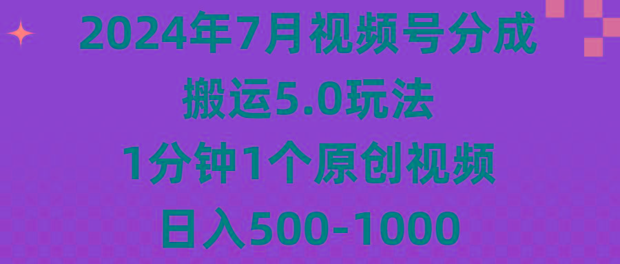 2024年7月视频号分成搬运5.0玩法，1分钟1个原创视频，日入500-1000-揽颜居工坊
