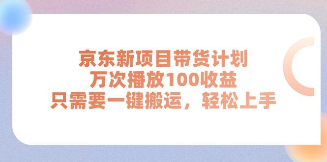 京东新项目带货计划，万次播放100收益，只需要一键搬运，轻松上手-揽颜居工坊