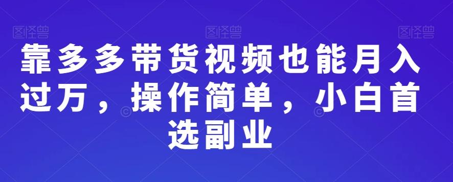 靠多多带货视频也能月入过万，操作简单，小白首选副业-揽颜居工坊
