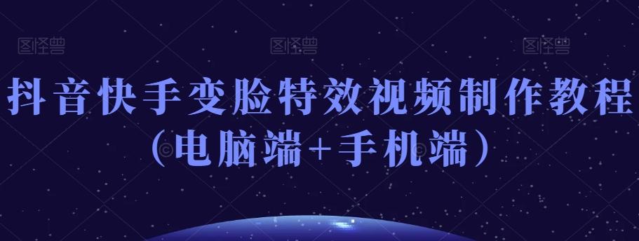 抖音快手变脸特效视频制作教程（电脑端+手机端）-揽颜居工坊