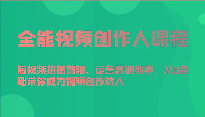 全能视频创作人课程-短视频拍摄剪辑、运营思维教学，从0基础带你成为视频创作达人-揽颜居工坊