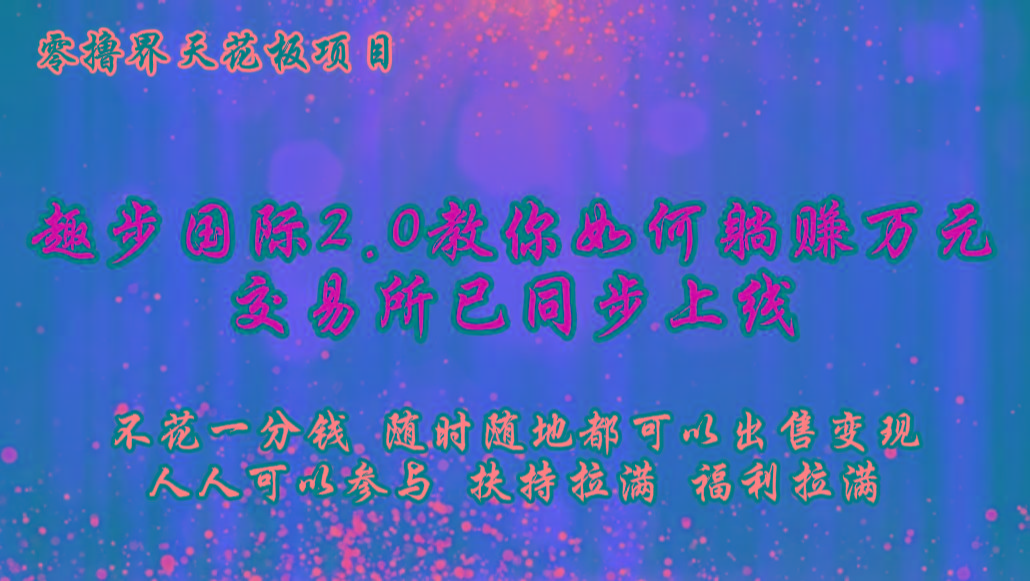 零撸天花板,不花一分钱,趣步2.0教你如何躺赚万元,交易所现已同步上线-揽颜居工坊