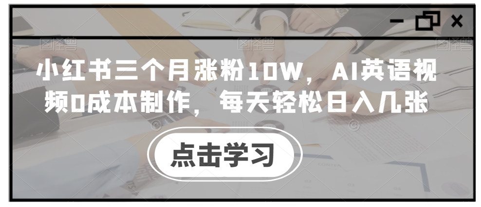 小红书三个月涨粉10W，AI英语视频0成本制作，每天轻松日入几张【揭秘】-揽颜居工坊