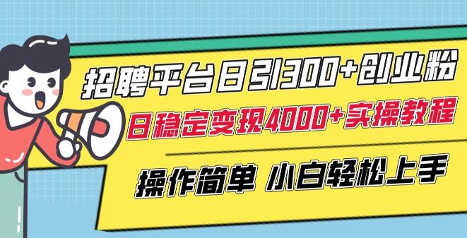 招聘平台日引300+创业粉，日稳定变现4000+实操教程小白轻松上手【揭秘】-揽颜居工坊
