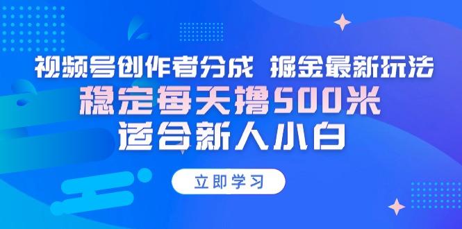 【蓝海项目】视频号创作者分成 掘金最新玩法 稳定每天撸500米 适合新人小白-揽颜居工坊