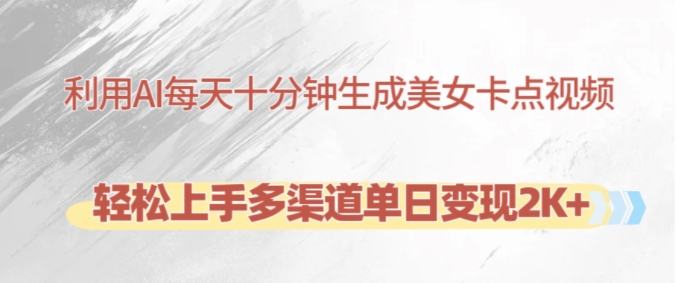 利用AI每天十分钟制作美女卡点视频，轻松上手多渠道单日变现2K+-揽颜居工坊