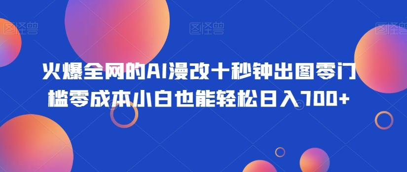 火爆全网的AI漫改十秒钟出图零门槛零成本小白也能轻松日入700+-揽颜居工坊