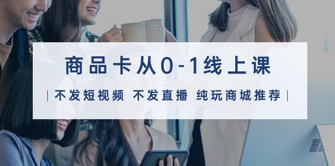(9834期)商品卡从0-1线上课(不发短视频 不发直播 纯玩商城推荐)32节课-揽颜居工坊