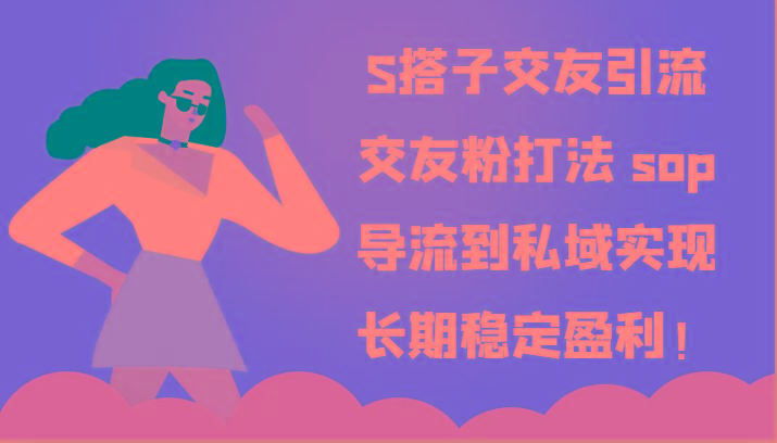 S搭子交友引流,交友粉打法 sop,导流到私域实现长期稳定盈利!-揽颜居工坊
