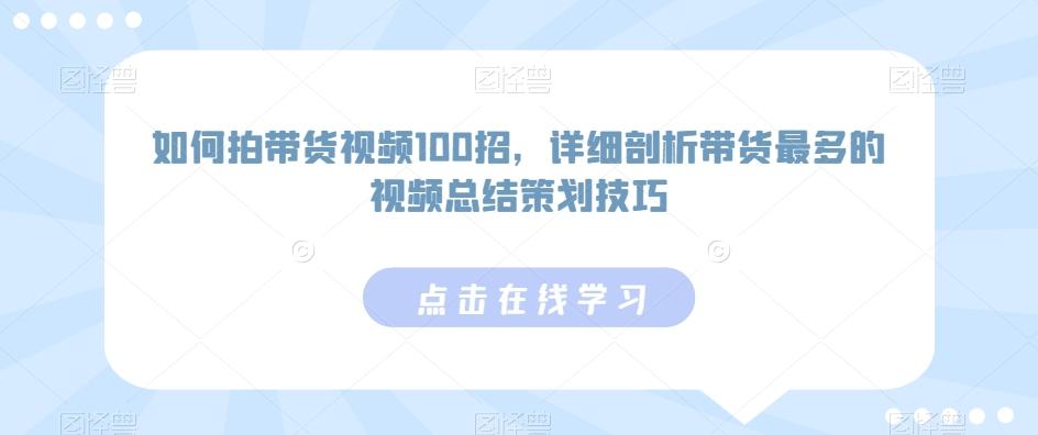 如何拍带货视频100招，详细剖析带货最多的视频总结策划技巧-揽颜居工坊