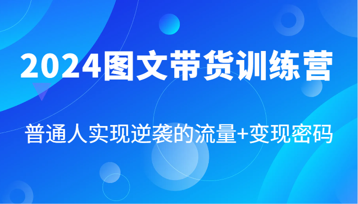 2024图文带货训练营，普通人实现逆袭的流量+变现密码(87节课)-揽颜居工坊