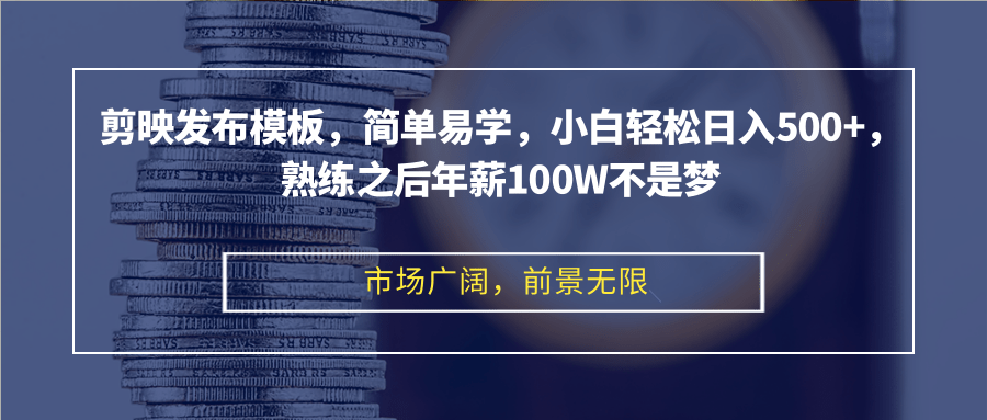 剪映发布模板，简单易学，小白轻松日入500+，熟练之后年薪100W不是梦-揽颜居工坊