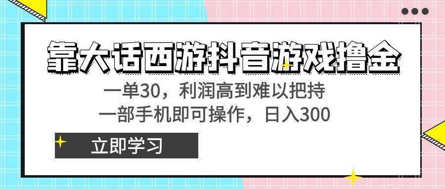 靠大话西游抖音游戏撸金，一单30，利润高到难以把持，一部手机即可操作…-揽颜居工坊
