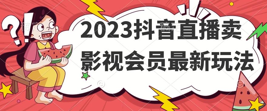 2023抖音直播卖影视会员最新玩法-揽颜居工坊