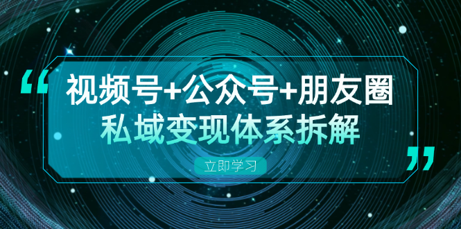 视频号+公众号+朋友圈私域变现体系拆解，全体平台流量枯竭下的应对策略-揽颜居工坊