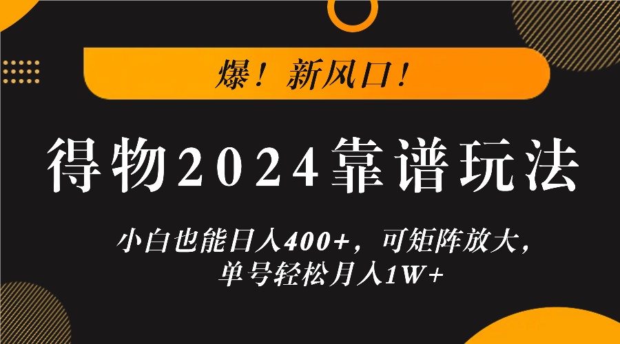 爆！新风口！小白也能日入400+，得物2024靠谱玩法，可矩阵放大，单号轻松月入1W+-揽颜居工坊