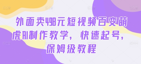 外面卖498元短视频百变萌虎AI制作教学，快速起号，保姆级教程-揽颜居工坊
