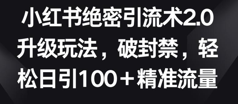 小红书绝密引流术2.0升级玩法，破封禁，轻松日引100+精准流量【揭秘】-揽颜居工坊