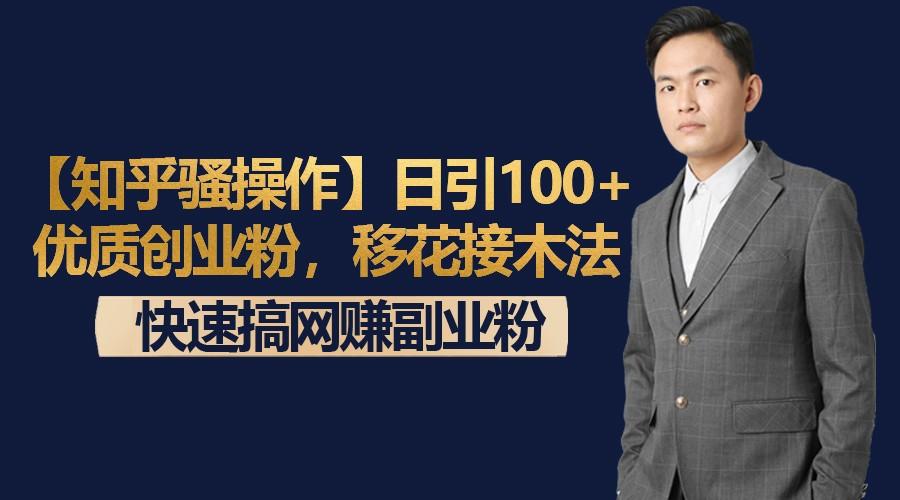 【知乎骚操作】日引100+优质创业粉，移花接木法，快速搞网赚副业粉-揽颜居工坊