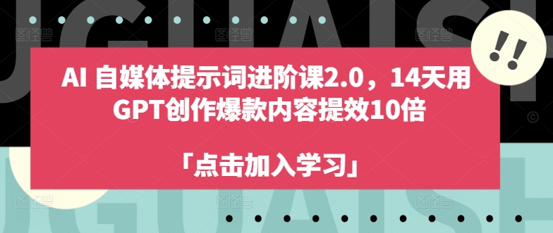 AI自媒体提示词进阶课2.0，14天用 GPT创作爆款内容提效10倍-揽颜居工坊