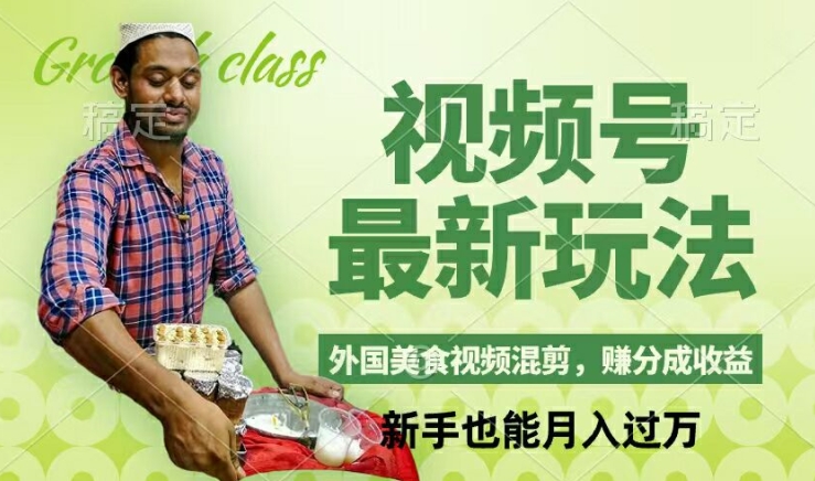 视频号新玩法，外国美食视频混剪，撸分成计划收益，视频制作简单，轻松月入过万【揭秘】-揽颜居工坊