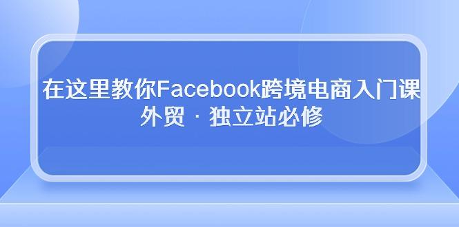 在这里教你Facebook跨境电商入门课，外贸·独立站必修-揽颜居工坊